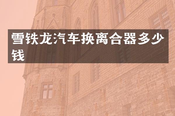 雪铁龙汽车换离合器多少钱