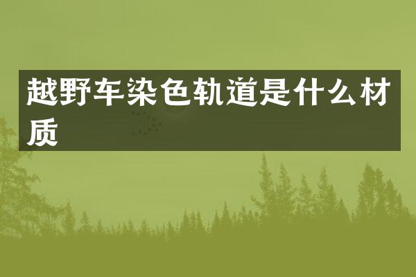 越野车染色轨道是什么材质