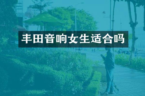 丰田音响女生适合吗