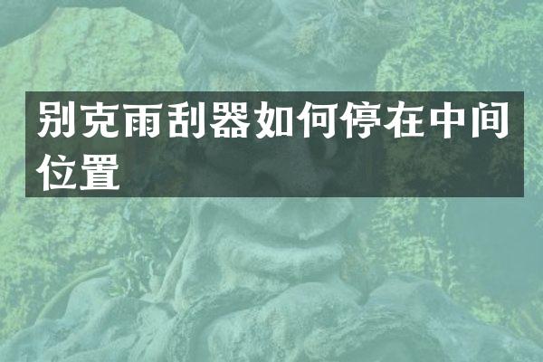 别克雨刮器如何停在中间位置