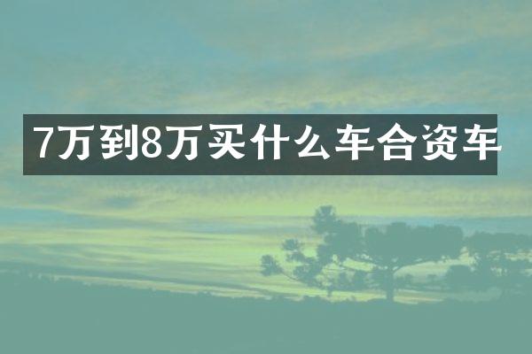7万到8万买什么车合资车