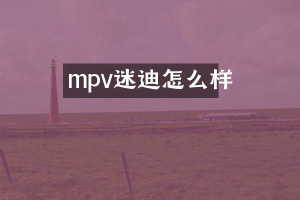 mpv迷迪怎么样