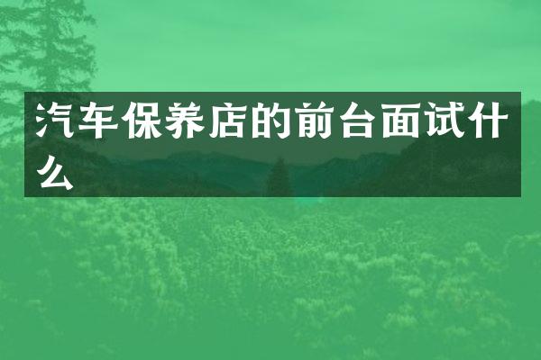 汽车保养店的前台面试什么