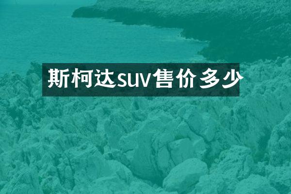 斯柯达suv售价多少