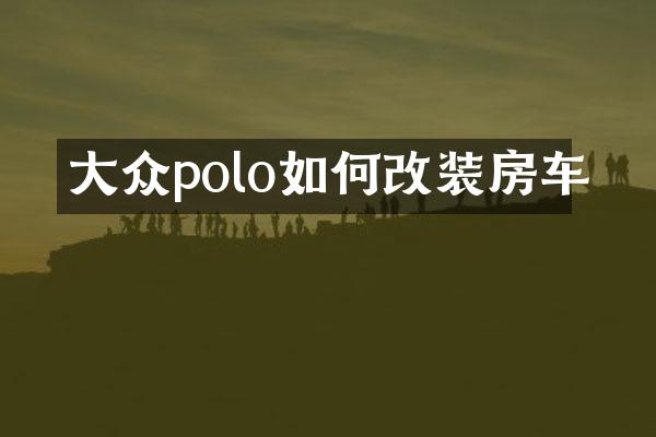 大众polo如何改装房车