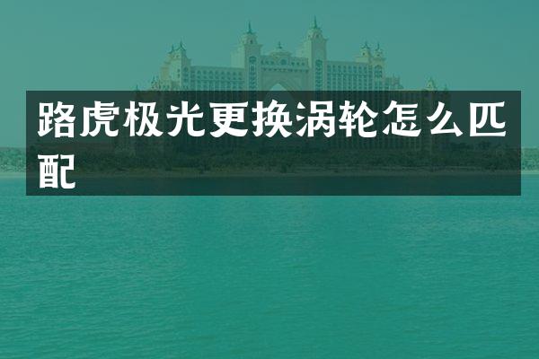 路虎极光更换涡轮怎么匹配