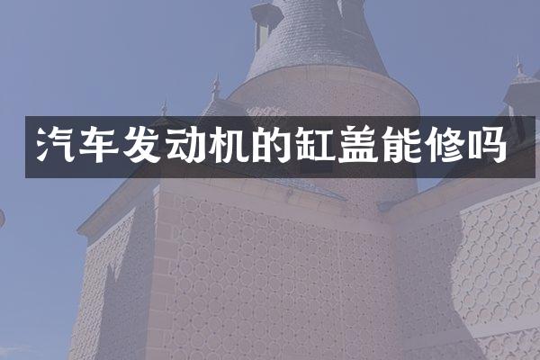 汽车发动机的缸盖能修吗