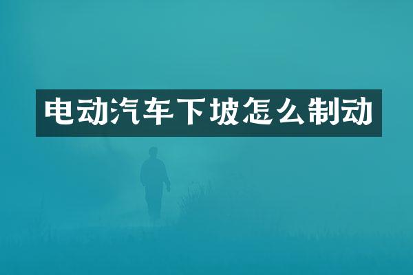 电动汽车下坡怎么制动
