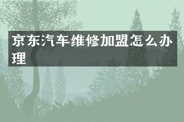京东汽车维修加盟怎么办理