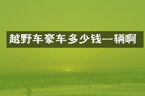 越野车豪车多少钱一辆啊