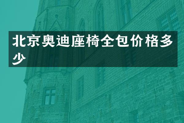 北京奥迪座椅全包价格多少