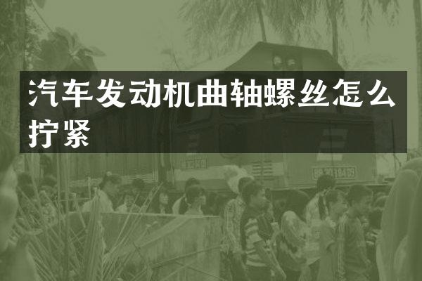 汽车发动机曲轴螺丝怎么拧紧