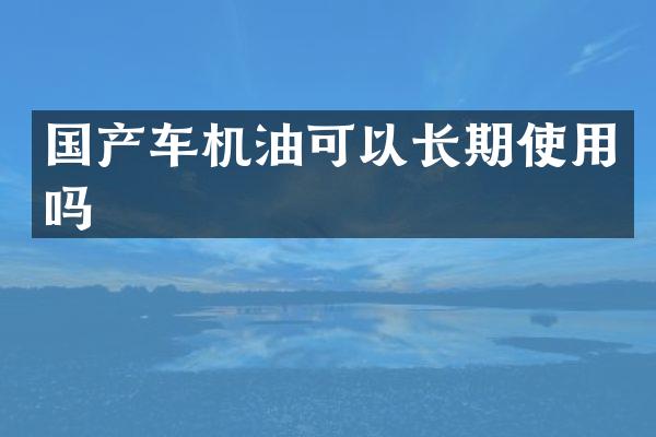 国产车机油可以长期使用吗