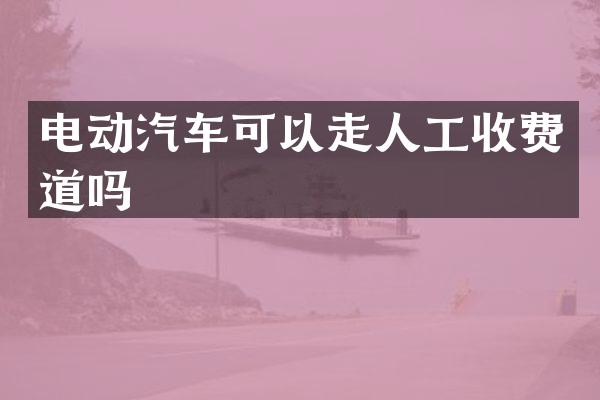 电动汽车可以走人工收费道吗