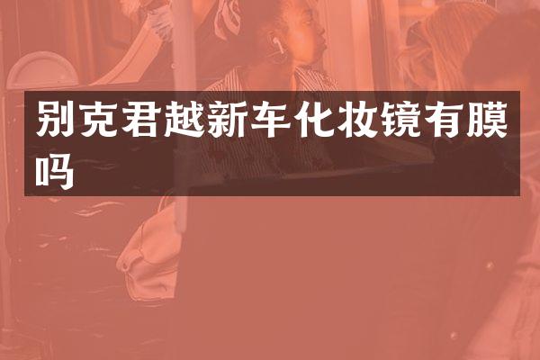 别克君越新车化妆镜有膜吗