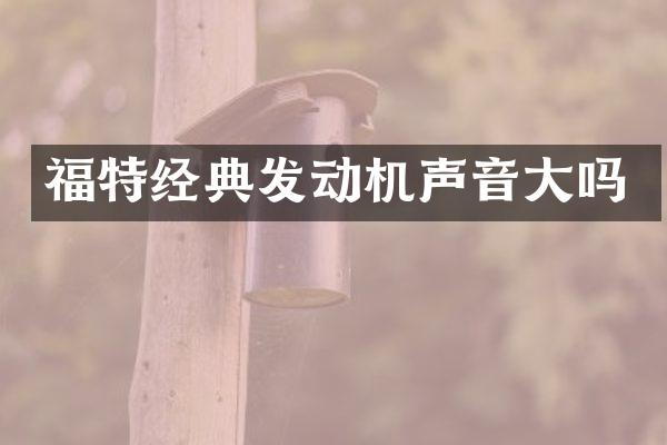 福特经典发动机声音大吗