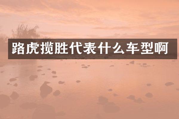 路虎揽胜代表什么车型啊