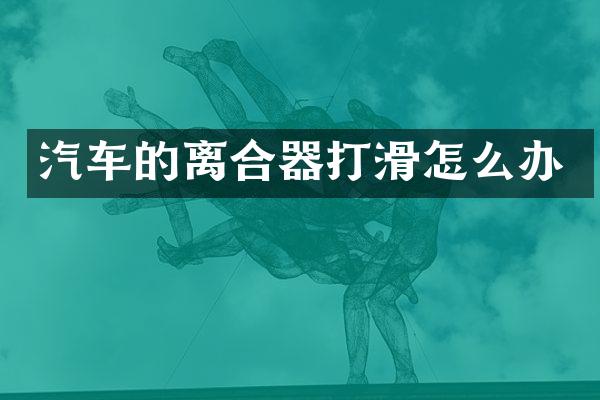汽车的离合器打滑怎么办