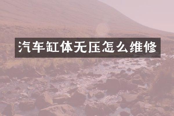 汽车缸体无压怎么维修