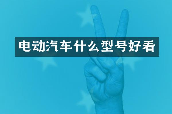 电动汽车什么型号好看