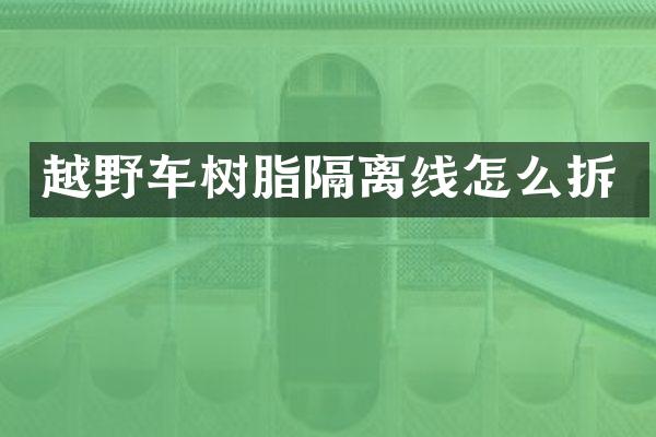越野车树脂隔离线怎么拆