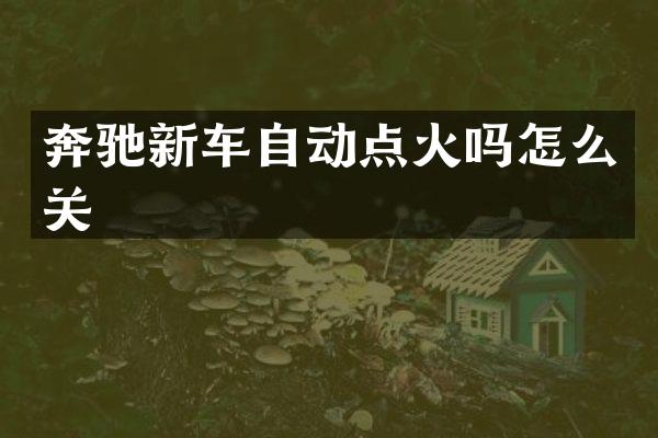 奔驰新车自动点火吗怎么关