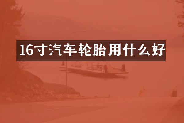 16寸汽车轮胎用什么好