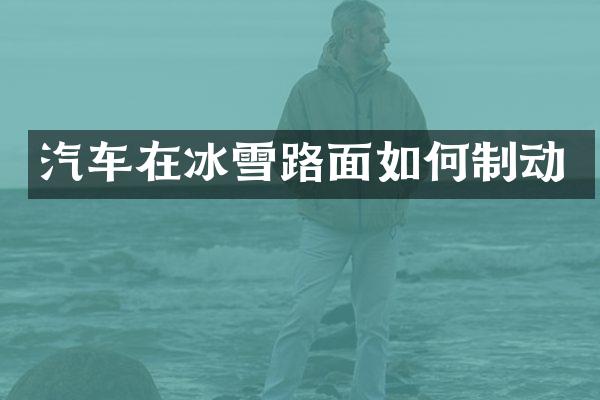 汽车在冰雪路面如何制动