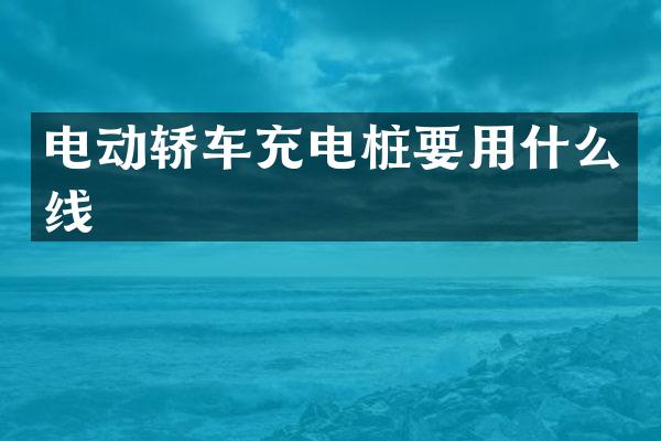 电动轿车充电桩要用什么线