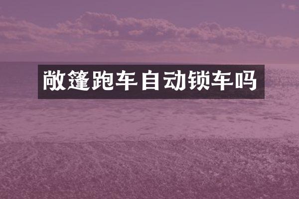 敞篷跑车自动锁车吗
