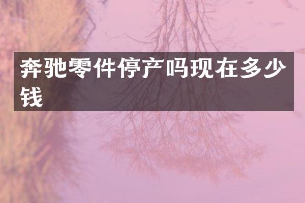 奔驰零件停产吗现在多少钱