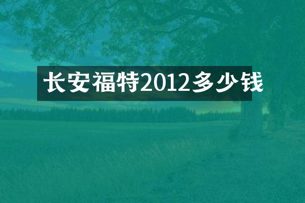 长安福特2012多少钱