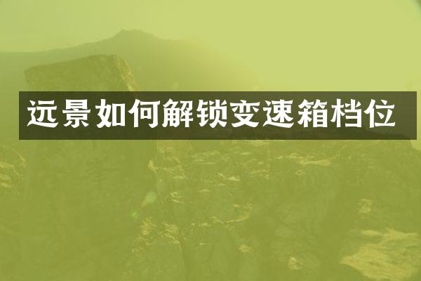 远景如何解锁变速箱档位