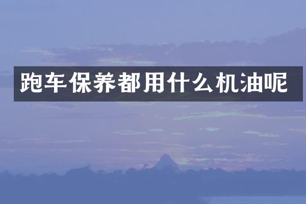 跑车保养都用什么机油呢