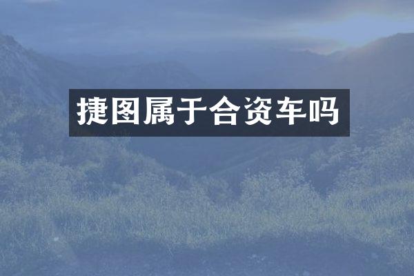 捷图属于合资车吗