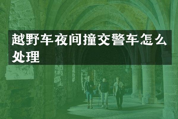 越野车夜间撞交警车怎么处理