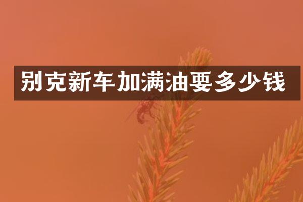 别克新车加满油要多少钱
