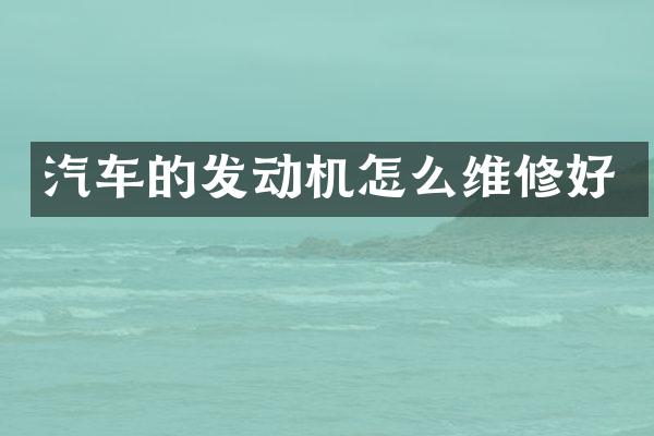 汽车的发动机怎么维修好