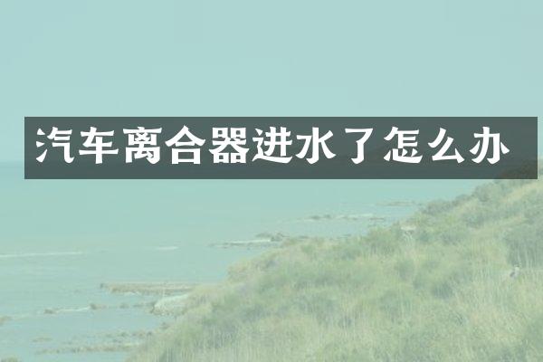 汽车离合器进水了怎么办