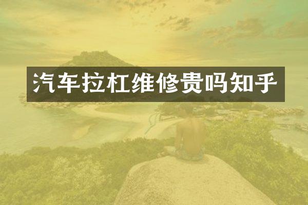汽车拉杠维修贵吗知乎