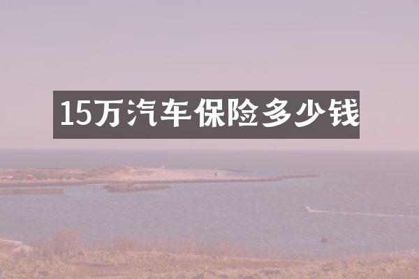 15万汽车保险多少钱