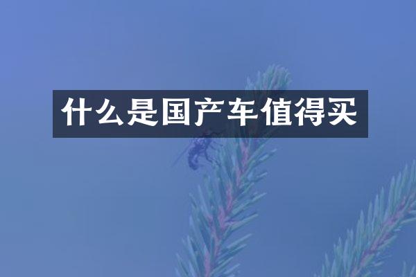 什么是国产车值得买