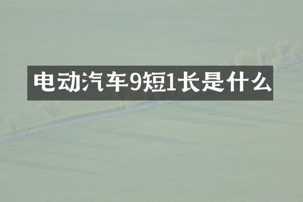 电动汽车9短1长是什么