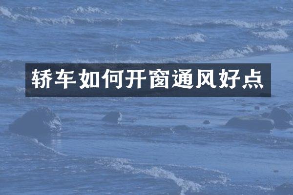 轿车如何开窗通风好点