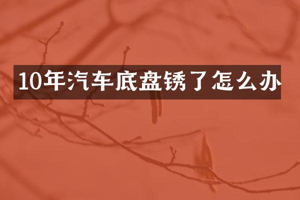 10年汽车底盘锈了怎么办