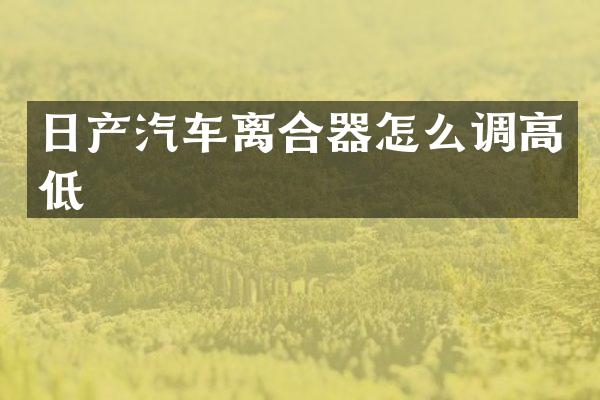 日产汽车离合器怎么调高低
