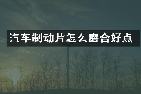 汽车制动片怎么磨合好点