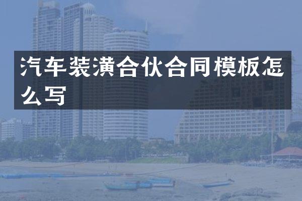 汽车装潢合伙合同模板怎么写