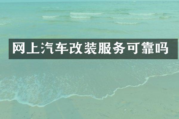 网上汽车改装服务可靠吗