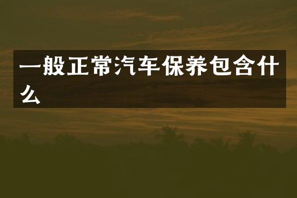 一般正常汽车保养包含什么